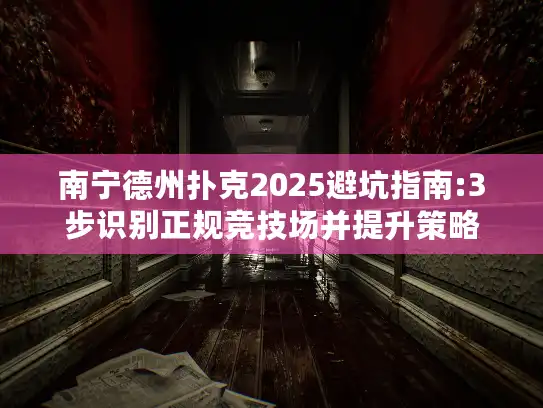 南宁德州扑克2025避坑指南:3步识别正规竞技场并提升策略