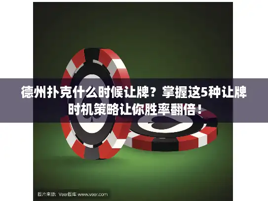 德州扑克什么时候让牌？掌握这5种让牌时机策略让你胜率翻倍！