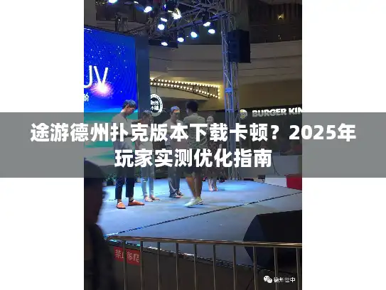 途游德州扑克版本下载卡顿？2025年玩家实测优化指南