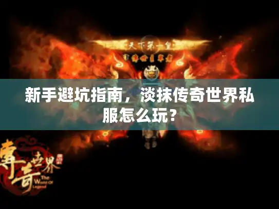 新手避坑指南，淡抹传奇世界私服怎么玩？