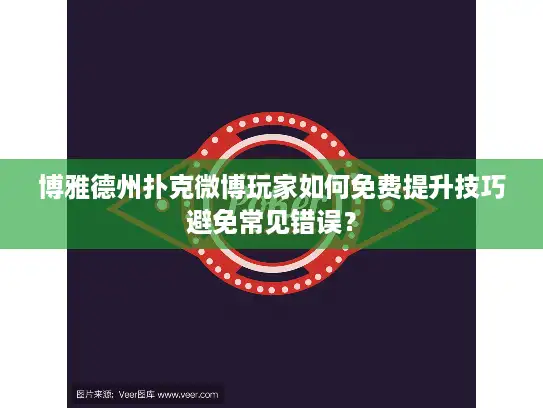 博雅德州扑克微博玩家如何免费提升技巧避免常见错误？