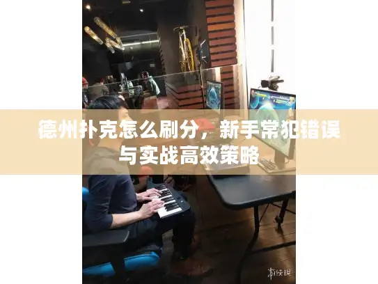 德州扑克怎么刷分,新手常犯错误与实战高效策略 德州扑克怎么刷分,新手常犯错误与实战高效策略