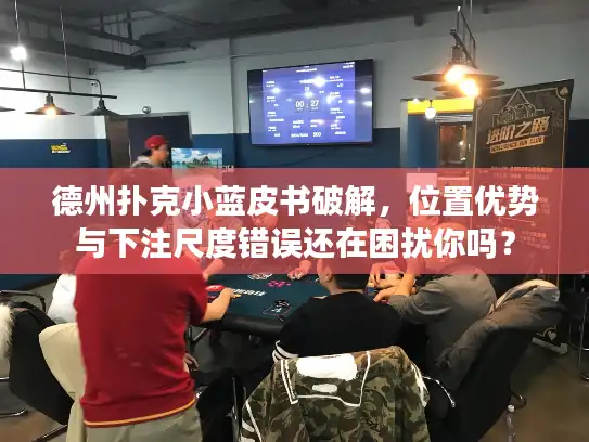 德州扑克小蓝皮书破解，位置优势与下注尺度错误还在困扰你吗？