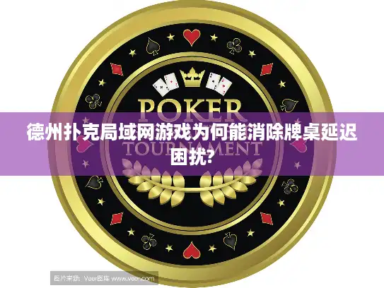 德州扑克局域网游戏为何能消除牌桌延迟困扰?