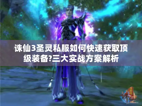 诛仙3圣灵私服如何快速获取顶级装备?三大实战方案解析