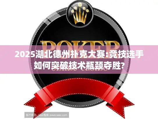 2025湖北德州扑克大赛:竞技选手如何突破技术瓶颈夺胜?
