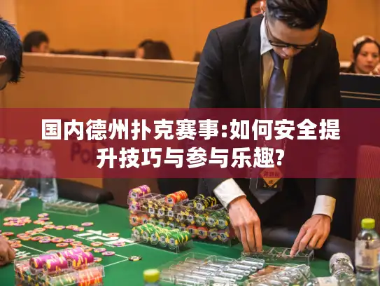 国内德州扑克赛事:如何安全提升技巧与参与乐趣?