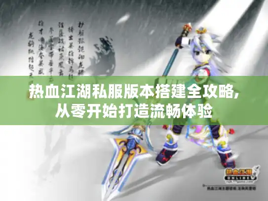 热血江湖私服版本搭建全攻略,从零开始打造流畅体验