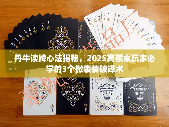 丹牛读牌心法揭秘，2025高额桌玩家必学的3个微表情破译术