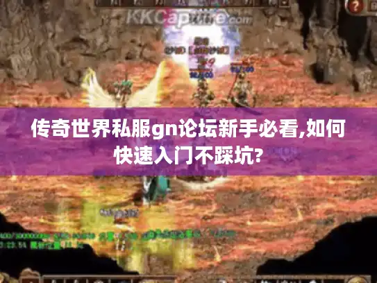 传奇世界私服gn论坛新手必看,如何快速入门不踩坑? 传奇世界私服gn论坛新手必看,如何快速入门不踩坑?
