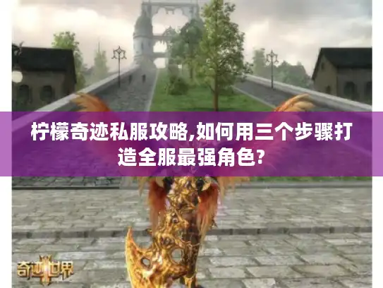 柠檬奇迹私服攻略,如何用三个步骤打造全服最强角色? 柠檬奇迹私服攻略,如何用三个步骤打造全服最强角色?