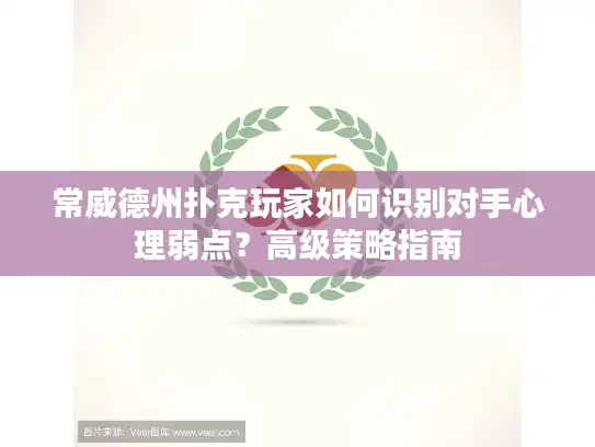 常威德州扑克玩家如何识别对手心理弱点？高级策略指南