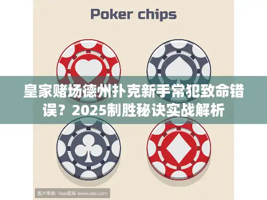 皇家赌场德州扑克新手常犯致命错误？2025制胜秘诀实战解析