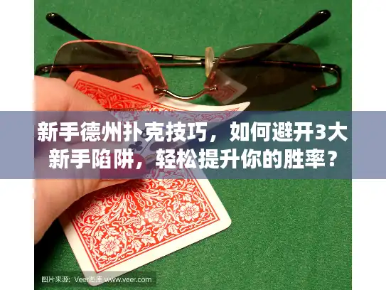 新手德州扑克技巧，如何避开3大新手陷阱，轻松提升你的胜率？