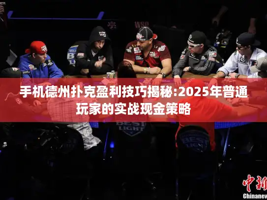 手机德州扑克盈利技巧揭秘:2025年普通玩家的实战现金策略
