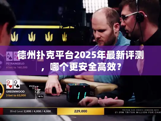 德州扑克平台2025年最新评测，哪个更安全高效？