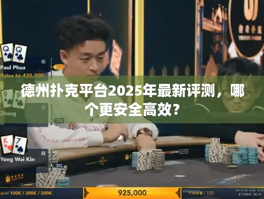 德州扑克平台2025年最新评测，哪个更安全高效？