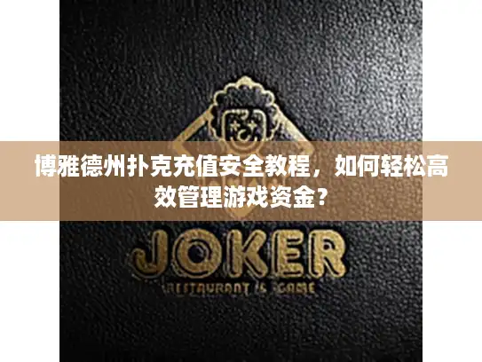 博雅德州扑克充值安全教程，如何轻松高效管理游戏资金？
