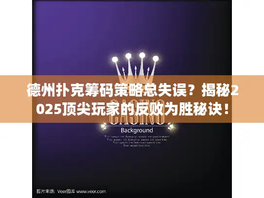 德州扑克筹码策略总失误？揭秘2025顶尖玩家的反败为胜秘诀！