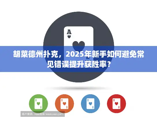 胡菜德州扑克，2025年新手如何避免常见错误提升获胜率？