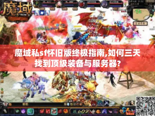魔域私sf怀旧版终极指南,如何三天找到顶级装备与服务器?