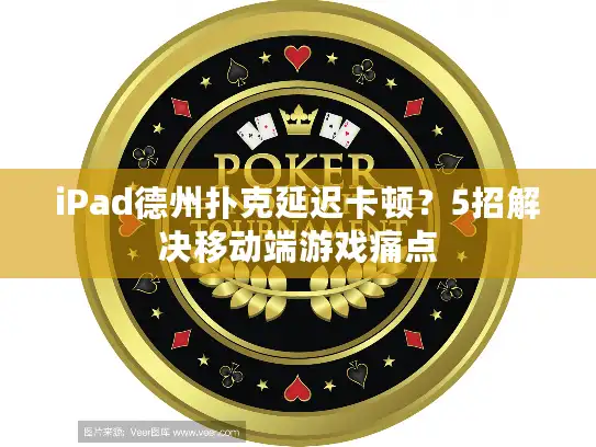 iPad德州扑克延迟卡顿？5招解决移动端游戏痛点