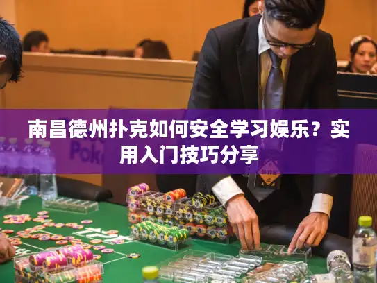 南昌德州扑克如何安全学习娱乐?实用入门技巧分享 南昌德州扑克如何安全学习娱乐?实用入门技巧分享