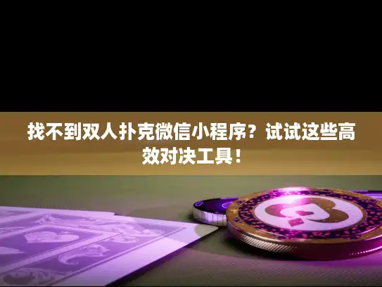 找不到双人扑克微信小程序？试试这些高效对决工具！