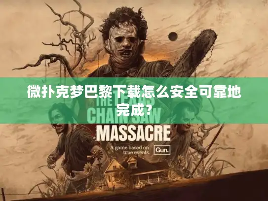 微扑克梦巴黎下载怎么安全可靠地完成？