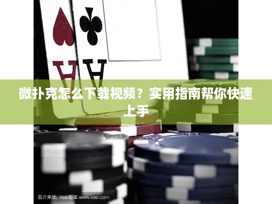 微扑克怎么下载视频？实用指南帮你快速上手