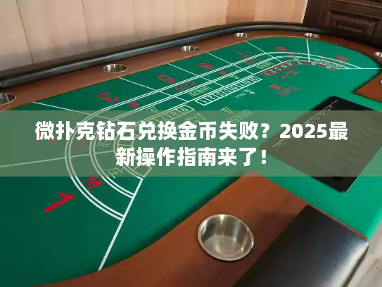微扑克钻石兑换金币失败？2025最新操作指南来了！