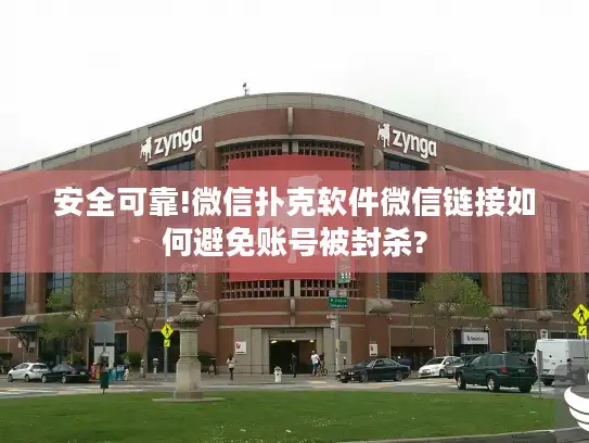 安全可靠!微信扑克软件微信链接如何避免账号被封杀?