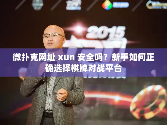 微扑克网址 xun 安全吗？新手如何正确选择棋牌对战平台