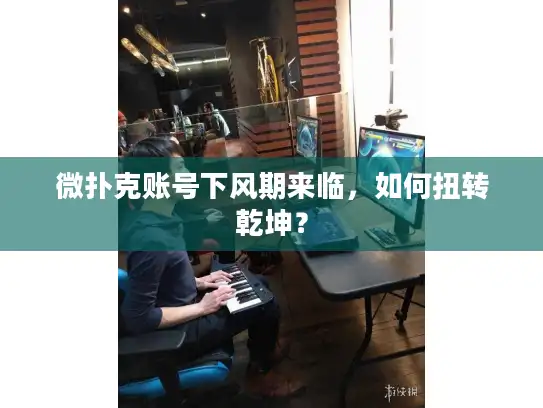 微扑克账号下风期来临,如何扭转乾坤? 微扑克账号下风期来临,如何扭转乾坤?