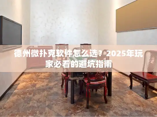 德州微扑克软件怎么选?2025年玩家必看的避坑指南 德州微扑克软件怎么选?2025年玩家必看的避坑指南