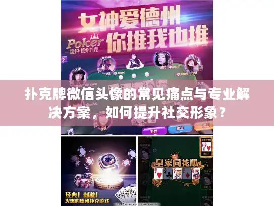 扑克牌微信头像的常见痛点与专业解决方案，如何提升社交形象？