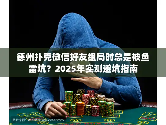 德州扑克微信好友组局时总是被鱼雷坑？2025年实测避坑指南