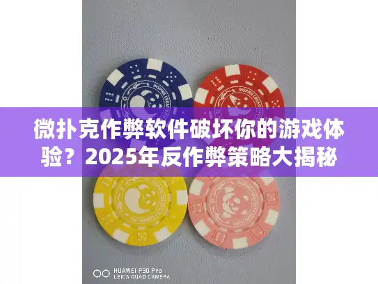 微扑克作弊软件破坏你的游戏体验？2025年反作弊策略大揭秘