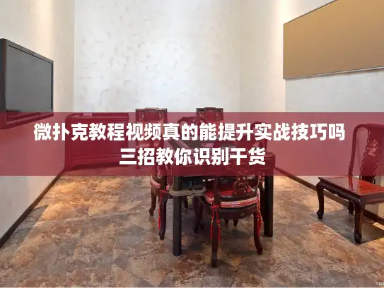 微扑克教程视频真的能提升实战技巧吗 三招教你识别干货