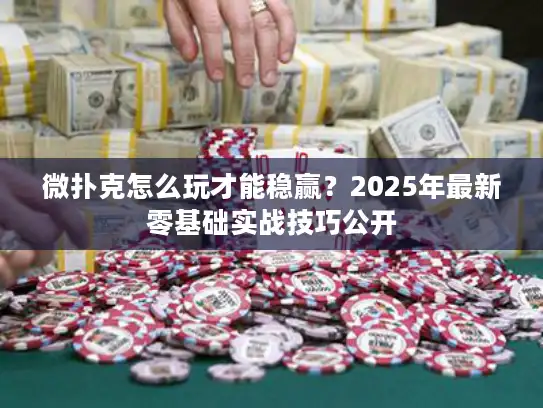 微扑克怎么玩才能稳赢？2025年最新零基础实战技巧公开