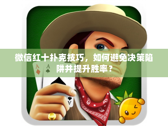 微信红十扑克技巧，如何避免决策陷阱并提升胜率？