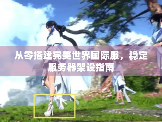 从零搭建完美世界国际服，稳定服务器架设指南