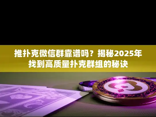 推扑克微信群靠谱吗？揭秘2025年找到高质量扑克群组的秘诀