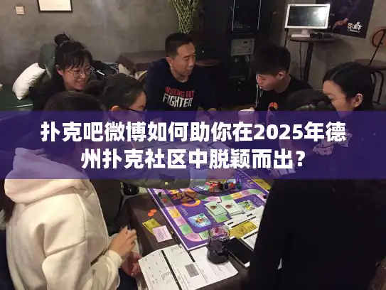 扑克吧微博如何助你在2025年德州扑克社区中脱颖而出? 扑克吧微博如何助你在2025年德州扑克社区中脱颖而出?