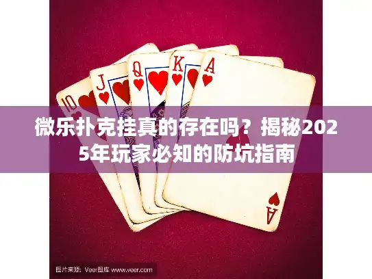 微乐扑克挂真的存在吗?揭秘2025年玩家必知的防坑指南 微乐扑克挂真的存在吗?揭秘2025年玩家必知的防坑指南