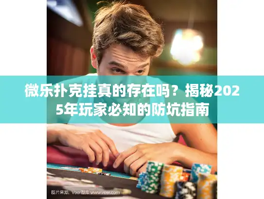 微乐扑克挂真的存在吗?揭秘2025年玩家必知的防坑指南 微乐扑克挂真的存在吗?揭秘2025年玩家必知的防坑指南