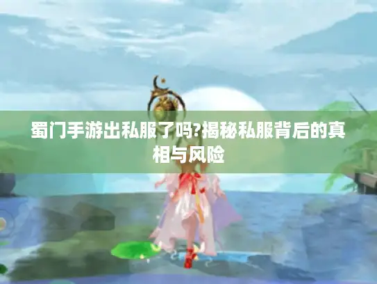 蜀门手游出私服了吗?揭秘私服背后的真相与风险