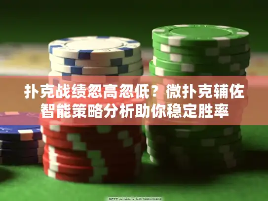 扑克战绩忽高忽低？微扑克辅佐智能策略分析助你稳定胜率