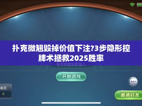 扑克微翘毁掉价值下注?3步隐形控牌术拯救2025胜率