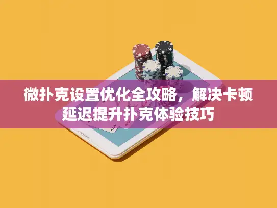 微扑克设置优化全攻略，解决卡顿延迟提升扑克体验技巧